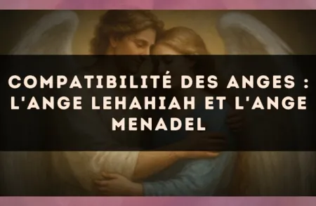 Compatibilité des anges : l'Ange Lehahiah et l'Ange Menadel