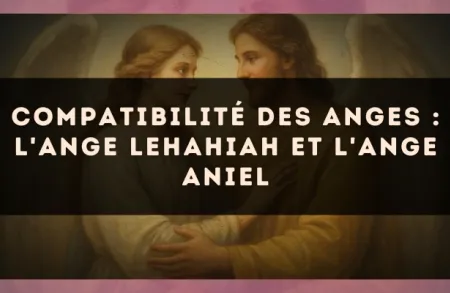 Compatibilité des anges : l'Ange Lehahiah et l'Ange Aniel