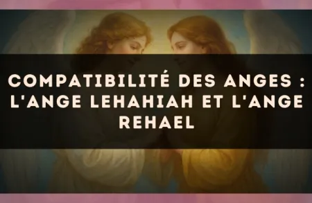 Compatibilité des anges : l'Ange Lehahiah et l'Ange Rehael