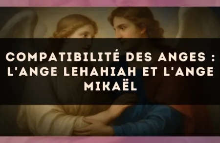 Compatibilité des anges : l'Ange Lehahiah et l'Ange Mikaël