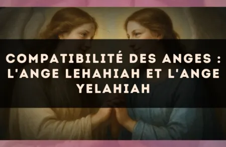 Compatibilité des anges : l'Ange Lehahiah et l'Ange Yelahiah