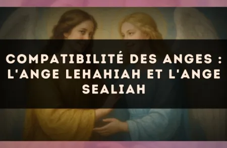 Compatibilité des anges : l'Ange Lehahiah et l'Ange Sealiah