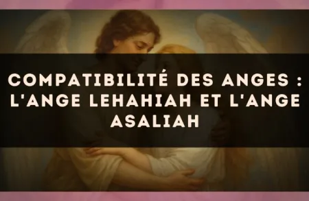 Compatibilité des anges : l'Ange Lehahiah et l'Ange Asaliah