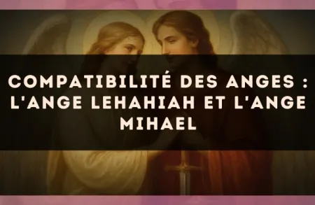 Compatibilité des anges : l'Ange Lehahiah et l'Ange Mihael