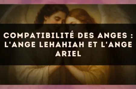 Compatibilité des anges : l'Ange Lehahiah et l'Ange Ariel