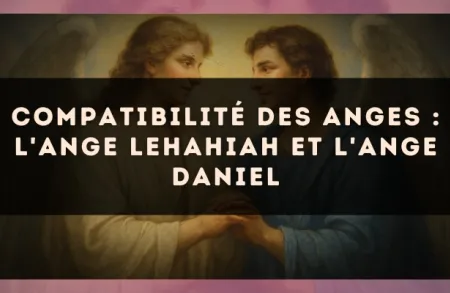 Compatibilité des anges : l'Ange Lehahiah et l'Ange Daniel