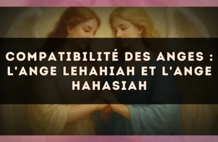 Compatibilité des anges : l'Ange Lehahiah et l'Ange Hahasiah