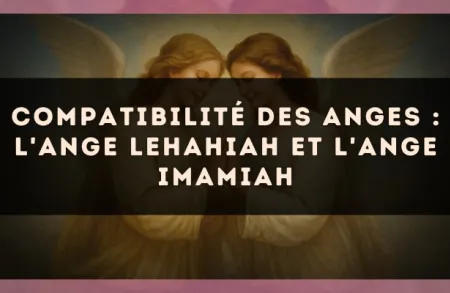Compatibilité des anges : l'Ange Lehahiah et l'Ange Imamiah