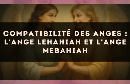 Compatibilité des anges : l'Ange Lehahiah et l'Ange Mebahiah