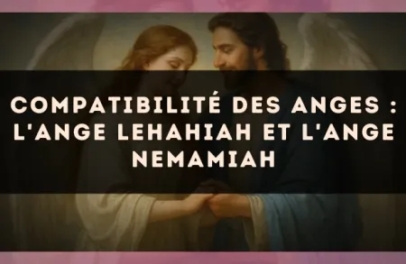 Compatibilité des anges : l'Ange Lehahiah et l'Ange Nemamiah