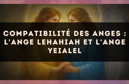 Compatibilité des anges : l'Ange Lehahiah et l'Ange Yeialel