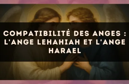 Compatibilité des anges : l'Ange Lehahiah et l'Ange Harael