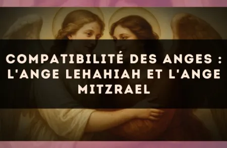 Compatibilité des anges : l'Ange Lehahiah et l'Ange Mitzrael
