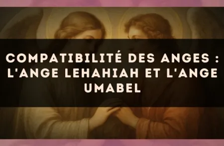 Compatibilité des anges : l'Ange Lehahiah et l'Ange Umabel