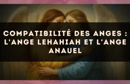Compatibilité des anges : l'Ange Lehahiah et l'Ange Anauel