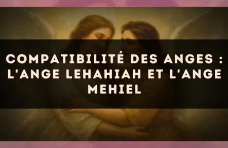Compatibilité des anges : l'Ange Lehahiah et l'Ange Mehiel