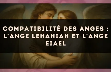 Compatibilité des anges : l'Ange Lehahiah et l'Ange Eiael