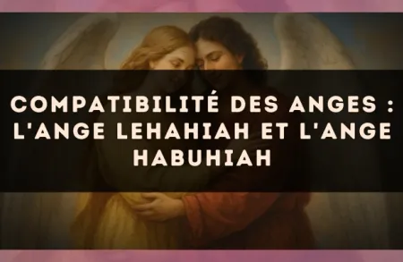 Compatibilité des anges : l'Ange Lehahiah et l'Ange Habuhiah