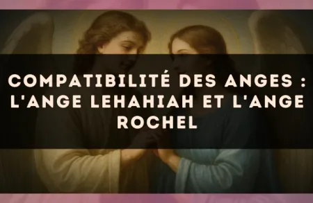 Compatibilité des anges : l'Ange Lehahiah et l'Ange Rochel