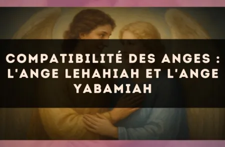 Compatibilité des anges : l'Ange Lehahiah et l'Ange Yabamiah