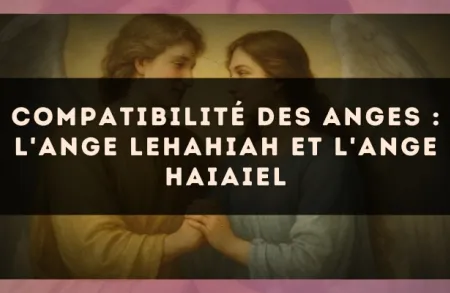 Compatibilité des anges : l'Ange Lehahiah et l'Ange Haiaiel