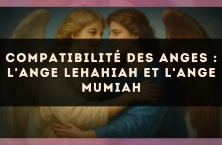 Compatibilité des anges : l'Ange Lehahiah et l'Ange Mumiah