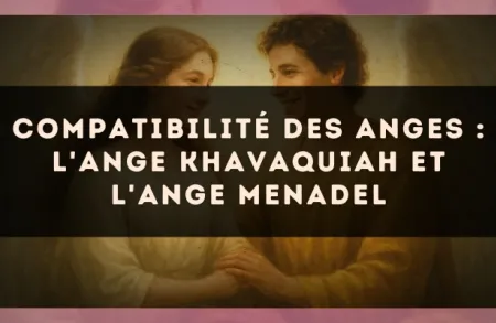 Compatibilité des anges : l'Ange Khavaquiah et l'Ange Menadel