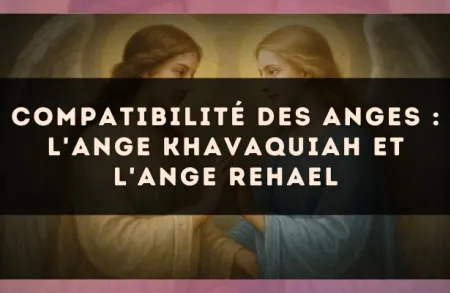 Compatibilité des anges : l'Ange Khavaquiah et l'Ange Rehael
