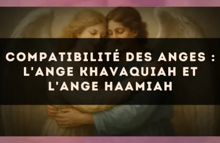 Compatibilité des anges : l'Ange Khavaquiah et l'Ange Haamiah