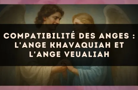 Compatibilité des anges : l'Ange Khavaquiah et l'Ange Veualiah