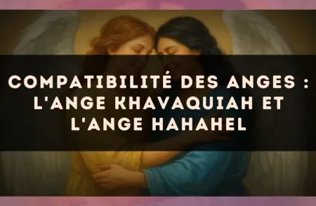Compatibilité des anges : l'Ange Khavaquiah et l'Ange Hahahel