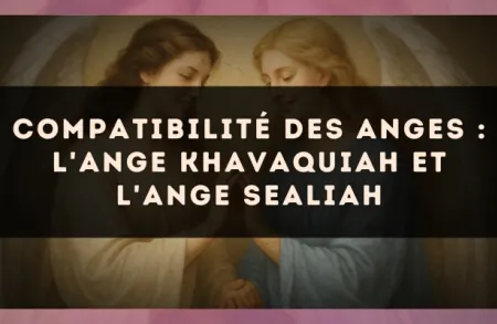 Compatibilité des anges : l'Ange Khavaquiah et l'Ange Sealiah