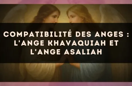 Compatibilité des anges : l'Ange Khavaquiah et l'Ange Asaliah