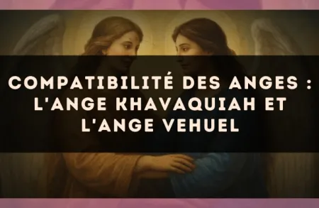 Compatibilité des anges : l'Ange Khavaquiah et l'Ange Vehuel