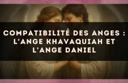 Compatibilité des anges : l'Ange Khavaquiah et l'Ange Daniel