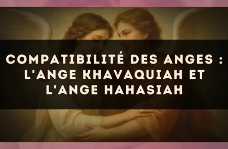 Compatibilité des anges : l'Ange Khavaquiah et l'Ange Hahasiah