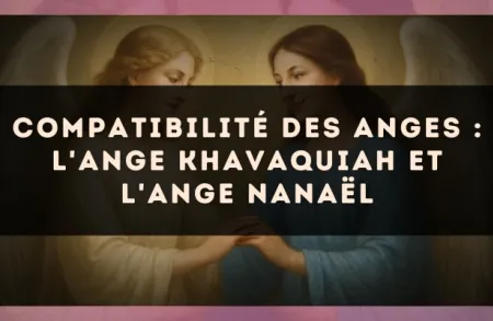 Compatibilité des anges : l'Ange Khavaquiah et l'Ange Nanaël