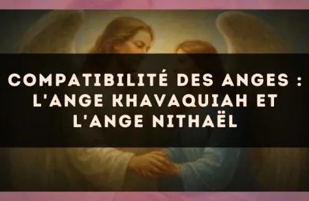 Compatibilité des anges : l'Ange Khavaquiah et l'Ange Nithaël