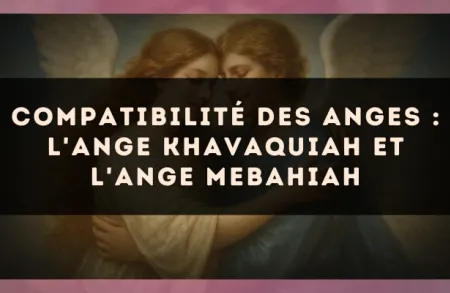 Compatibilité des anges : l'Ange Khavaquiah et l'Ange Mebahiah