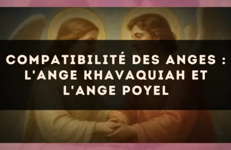Compatibilité des anges : l'Ange Khavaquiah et l'Ange Poyel