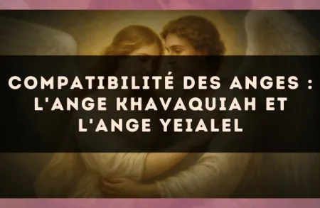 Compatibilité des anges : l'Ange Khavaquiah et l'Ange Yeialel