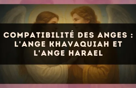 Compatibilité des anges : l'Ange Khavaquiah et l'Ange Harael