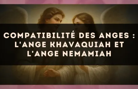 Compatibilité des anges : l'Ange Khavaquiah et l'Ange Nemamiah
