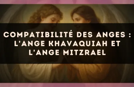 Compatibilité des anges : l'Ange Khavaquiah et l'Ange Mitzrael