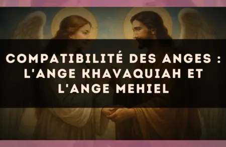 Compatibilité des anges : l'Ange Khavaquiah et l'Ange Mehiel