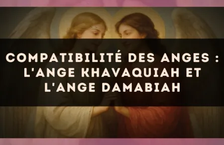 Compatibilité des anges : l'Ange Khavaquiah et l'Ange Damabiah