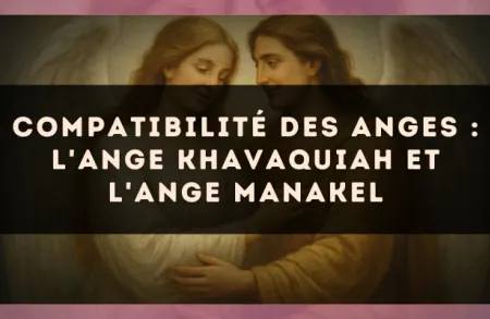 Compatibilité des anges : l'Ange Khavaquiah et l'Ange Manakel