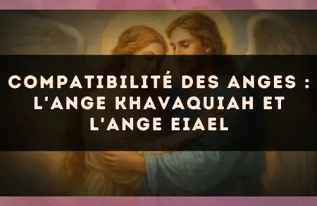 Compatibilité des anges : l'Ange Khavaquiah et l'Ange Eiael