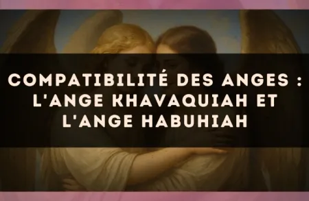 Compatibilité des anges : l'Ange Khavaquiah et l'Ange Habuhiah