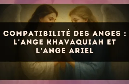 Compatibilité des anges : l'Ange Khavaquiah et l'Ange Ariel